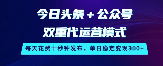 今日头条+公众号双重代运营模式，每天花费十秒钟发布，单日稳定变现3张【揭秘】-天涯云创