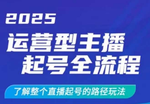2025运营型主播起号全流程，了解整个直播起号的路径玩法(全程一个半小时，干货满满)-天涯云创