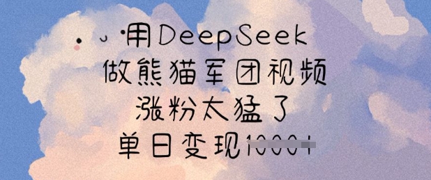 用DeepSeek做熊猫军团视频，涨粉太猛了，单日变现多张-天涯云创
