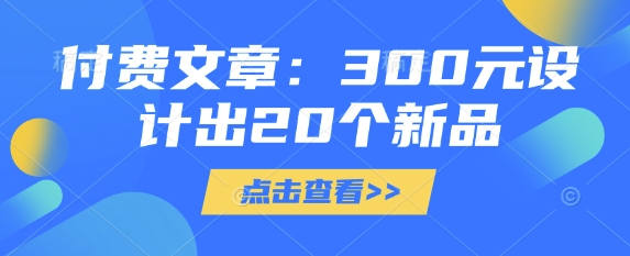 付费文章:300元设计出20个新品-天涯云创