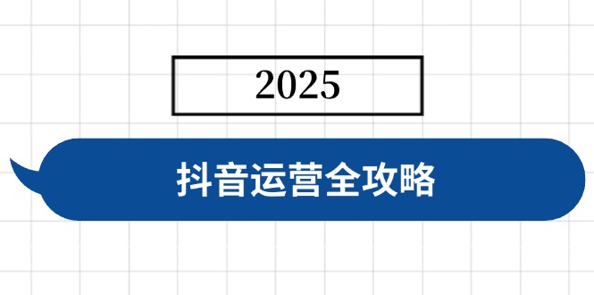抖音运营全攻略,涵盖账号搭建、人设塑造、投流等,快速起号,实现变现-天涯云创