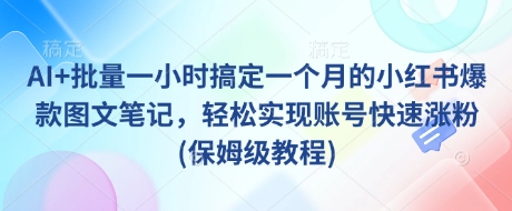 AI+批量一小时搞定一个月的小红书爆款图文笔记，轻松实现账号快速涨粉(保姆级教程)-天涯云创