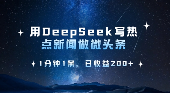 用DeepSeek写热点微头条,1分钟1条,日收益2张-天涯云创