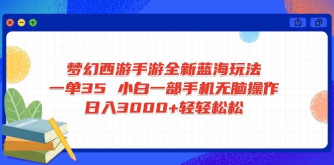 梦幻西游手游全新蓝海玩法 一单35 小白一部手机无脑操作 日入3000+轻轻…-天涯云创