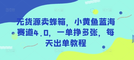 无货源卖蜂箱,小黄鱼蓝海赛道4.0,一单挣多张,每天出单教程-天涯云创