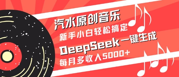汽水原创音乐DeepSeek一键生成,新手小白轻松搞定,每月多收入5k+-天涯云创