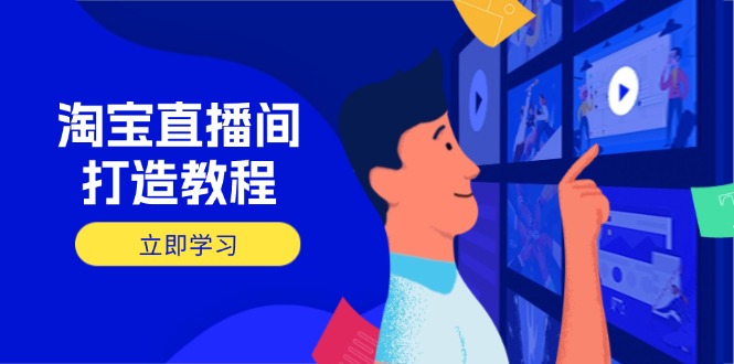 淘宝直播间打造教程:掌握开播添加商品与选品核心逻辑,打造高转化直播间-天涯云创