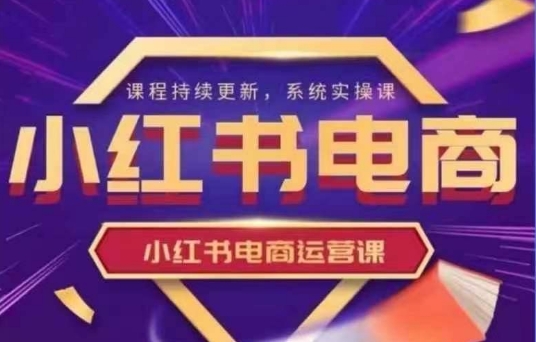 小红书电商运营实操课,新手从0~1落地实操-天涯云创