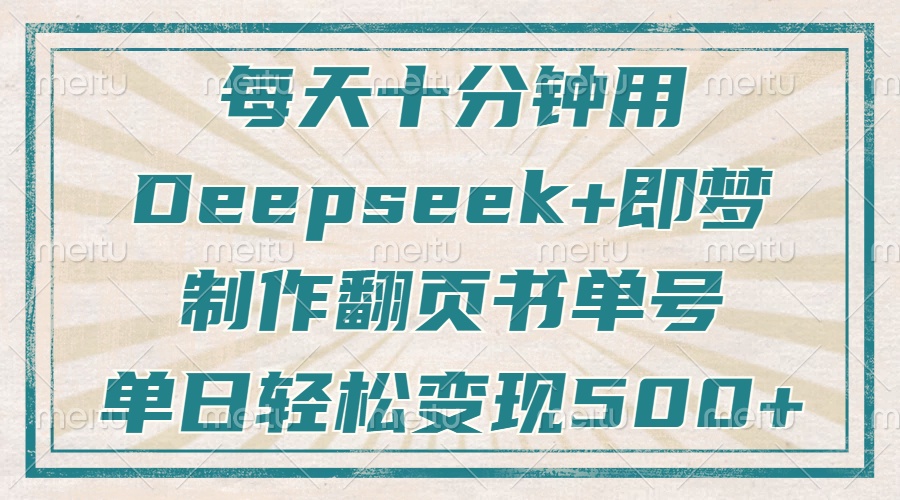 每天十分钟,用Deepseek+即梦,制作翻页书单号,疯狂涨粉,单日变现500+-天涯云创